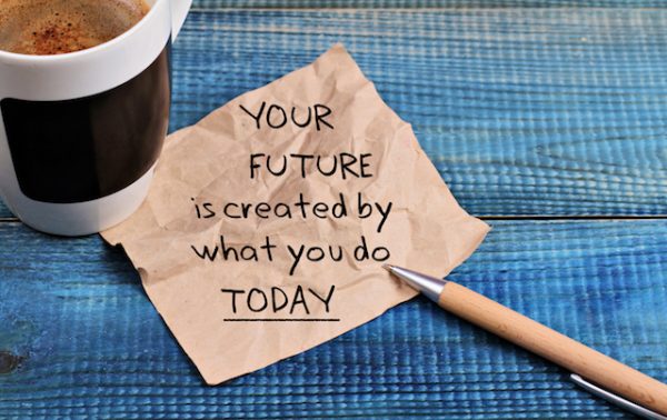 Your future is created by what you do today